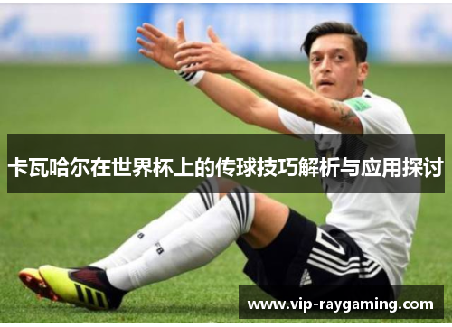 卡瓦哈尔在世界杯上的传球技巧解析与应用探讨