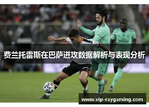 费兰托雷斯在巴萨进攻数据解析与表现分析