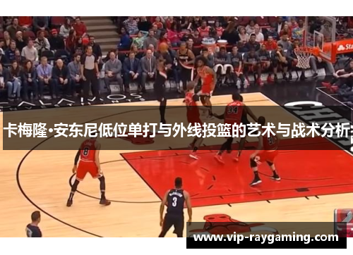 卡梅隆·安东尼低位单打与外线投篮的艺术与战术分析