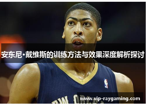 安东尼·戴维斯的训练方法与效果深度解析探讨