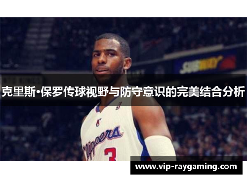 克里斯·保罗传球视野与防守意识的完美结合分析