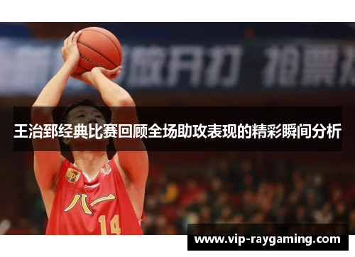 王治郅经典比赛回顾全场助攻表现的精彩瞬间分析