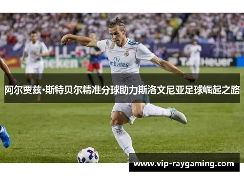 阿尔贾兹·斯特贝尔精准分球助力斯洛文尼亚足球崛起之路