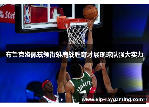 布鲁克洛佩兹领衔雄鹿战胜奇才展现球队强大实力