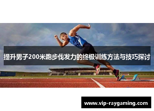 提升男子200米跑步伐发力的终极训练方法与技巧探讨