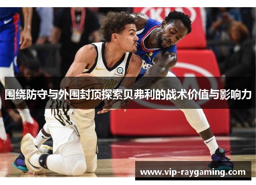 围绕防守与外围封顶探索贝弗利的战术价值与影响力