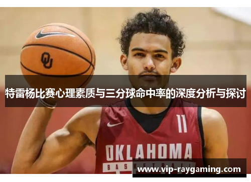 特雷杨比赛心理素质与三分球命中率的深度分析与探讨