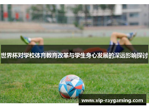 世界杯对学校体育教育改革与学生身心发展的深远影响探讨