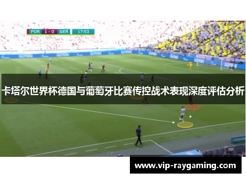 卡塔尔世界杯德国与葡萄牙比赛传控战术表现深度评估分析