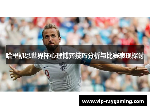 哈里凯恩世界杯心理博弈技巧分析与比赛表现探讨