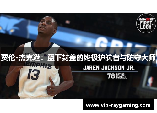 贾伦·杰克逊：篮下封盖的终极护航者与防守大师