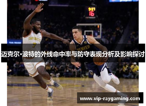 迈克尔·波特的外线命中率与防守表现分析及影响探讨