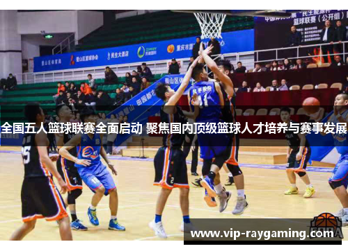 全国五人篮球联赛全面启动 聚焦国内顶级篮球人才培养与赛事发展