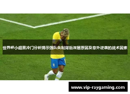 世界杯小组赛冷门分析揭示强队失利背后深层原因及意外逆袭的战术因素