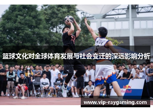 篮球文化对全球体育发展与社会变迁的深远影响分析