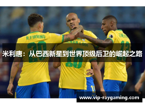 米利唐：从巴西新星到世界顶级后卫的崛起之路