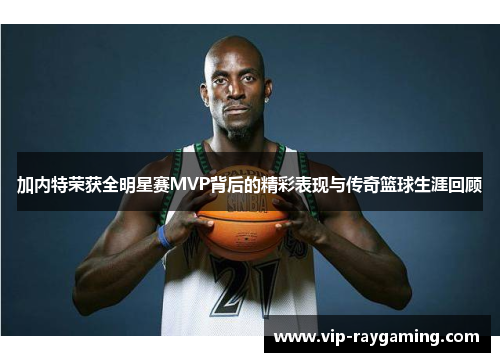 加内特荣获全明星赛MVP背后的精彩表现与传奇篮球生涯回顾