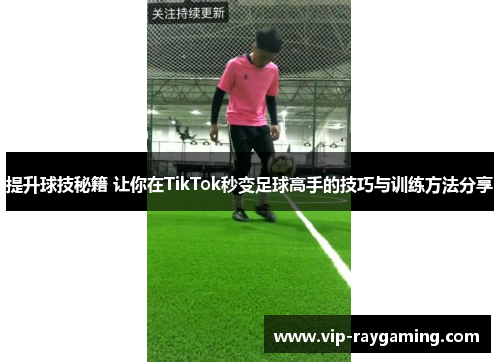 提升球技秘籍 让你在TikTok秒变足球高手的技巧与训练方法分享