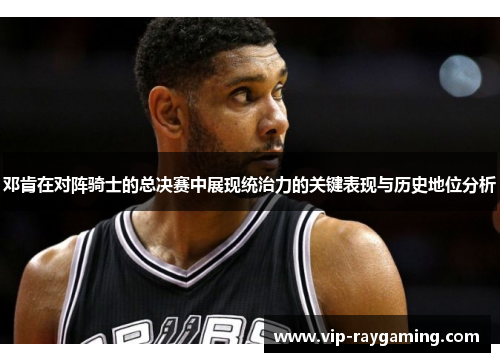 邓肯在对阵骑士的总决赛中展现统治力的关键表现与历史地位分析