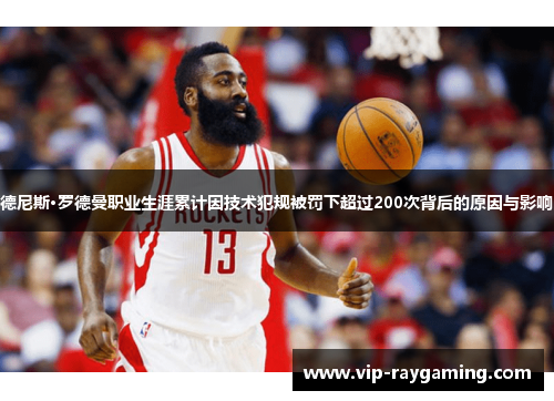 德尼斯·罗德曼职业生涯累计因技术犯规被罚下超过200次背后的原因与影响