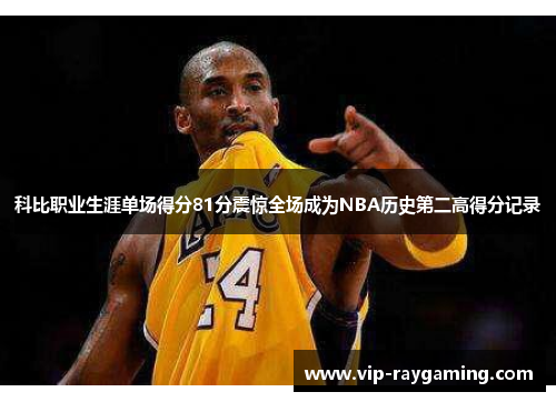 科比职业生涯单场得分81分震惊全场成为NBA历史第二高得分记录