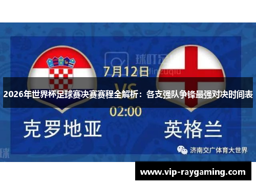 2026年世界杯足球赛决赛赛程全解析：各支强队争锋最强对决时间表