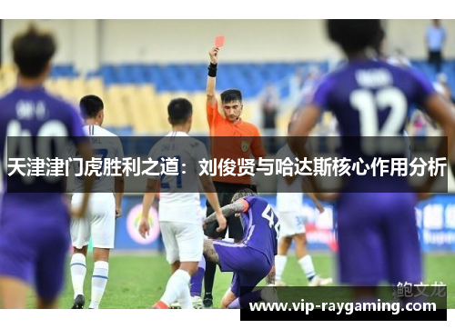 天津津门虎胜利之道：刘俊贤与哈达斯核心作用分析