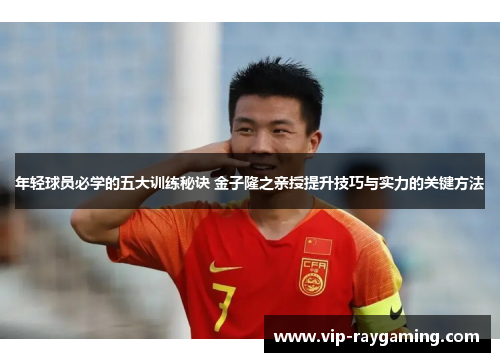 年轻球员必学的五大训练秘诀 金子隆之亲授提升技巧与实力的关键方法