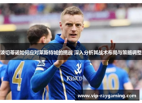 波切蒂诺如何应对莱斯特城的挑战 深入分析其战术布局与策略调整