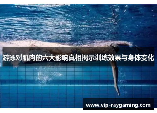 游泳对肌肉的六大影响真相揭示训练效果与身体变化