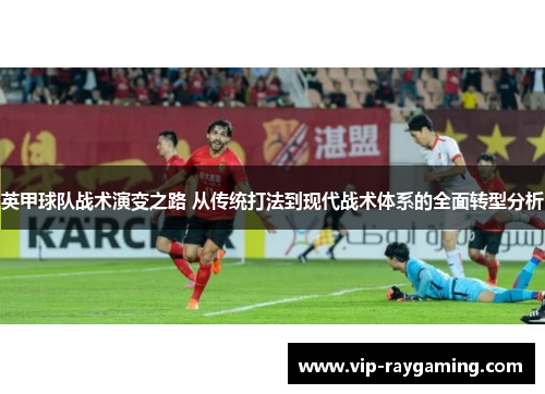 英甲球队战术演变之路 从传统打法到现代战术体系的全面转型分析