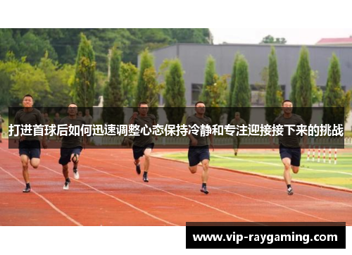 打进首球后如何迅速调整心态保持冷静和专注迎接接下来的挑战