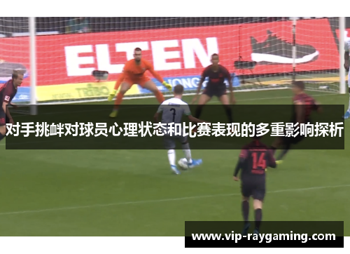 对手挑衅对球员心理状态和比赛表现的多重影响探析
