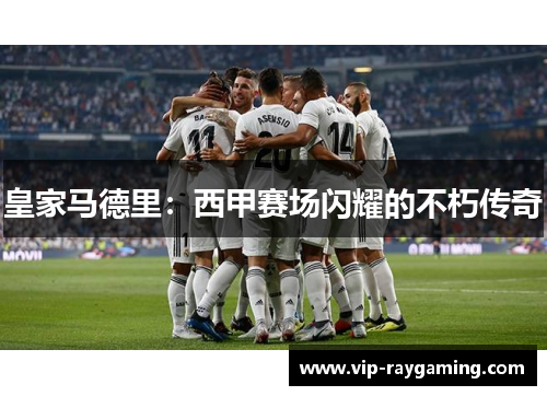 皇家马德里：西甲赛场闪耀的不朽传奇