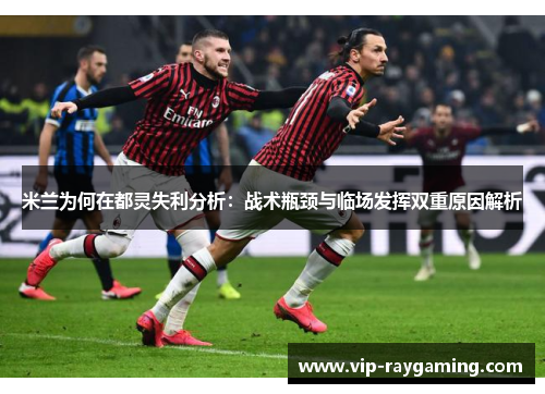 米兰为何在都灵失利分析：战术瓶颈与临场发挥双重原因解析