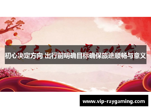 初心决定方向 出行前明确目标确保旅途顺畅与意义
