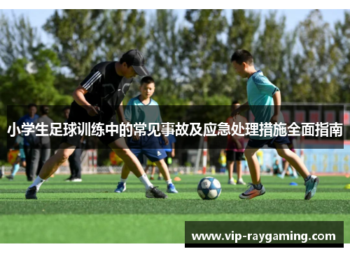 小学生足球训练中的常见事故及应急处理措施全面指南