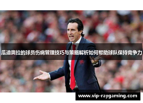 瓜迪奥拉的球员伤病管理技巧与策略解析如何帮助球队保持竞争力