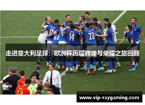 走进意大利足球：欧洲杯历届辉煌与荣耀之旅回顾