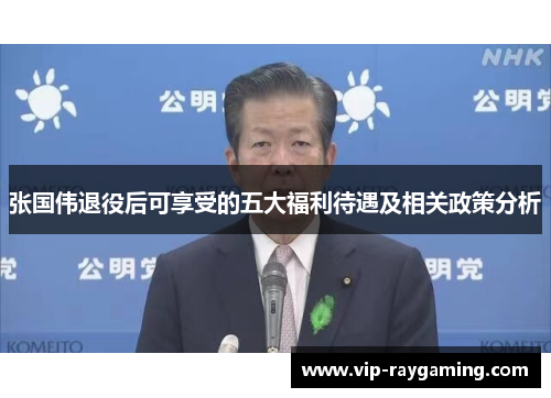 张国伟退役后可享受的五大福利待遇及相关政策分析