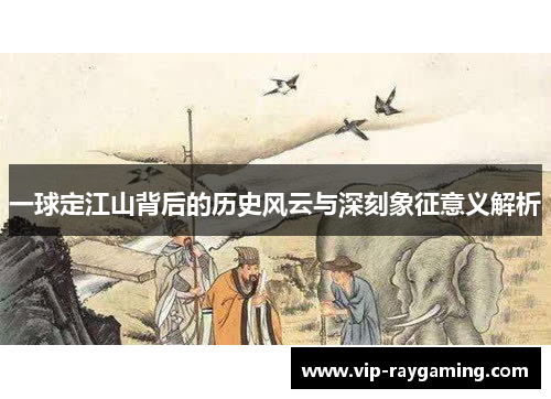 一球定江山背后的历史风云与深刻象征意义解析