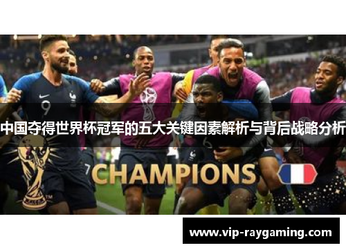 中国夺得世界杯冠军的五大关键因素解析与背后战略分析
