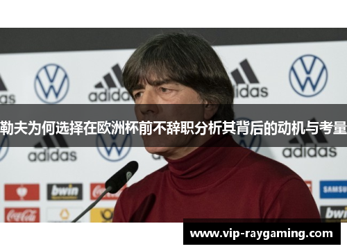 勒夫为何选择在欧洲杯前不辞职分析其背后的动机与考量
