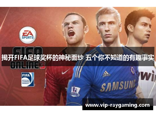 揭开FIFA足球奖杯的神秘面纱 五个你不知道的有趣事实