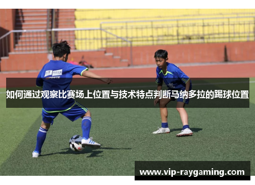 如何通过观察比赛场上位置与技术特点判断马纳多拉的踢球位置