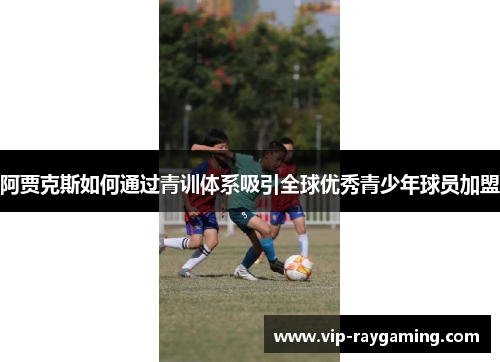 阿贾克斯如何通过青训体系吸引全球优秀青少年球员加盟