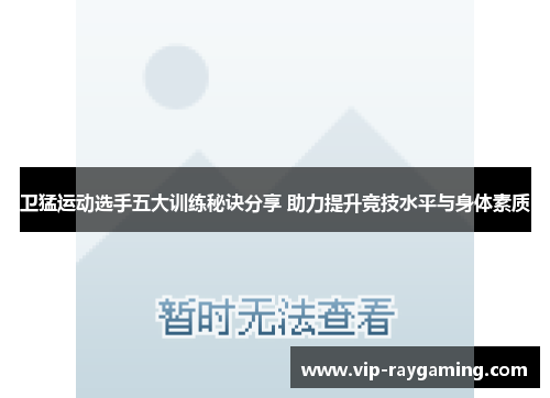 卫猛运动选手五大训练秘诀分享 助力提升竞技水平与身体素质