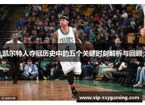 凯尔特人夺冠历史中的五个关键时刻解析与回顾