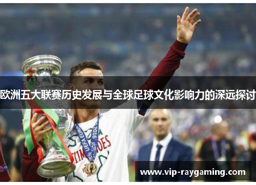 欧洲五大联赛历史发展与全球足球文化影响力的深远探讨