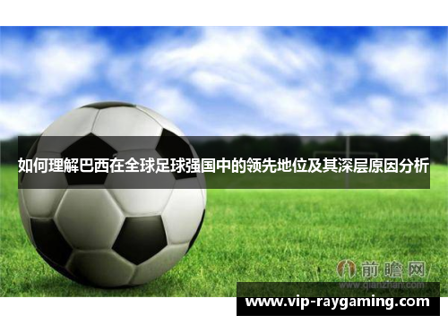 如何理解巴西在全球足球强国中的领先地位及其深层原因分析
